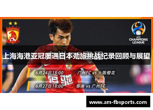上海海港亚冠屡遇日本劲旅挑战纪录回顾与展望