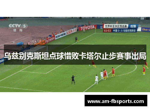 乌兹别克斯坦点球惜败卡塔尔止步赛事出局