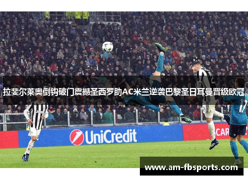 拉斐尔莱奥倒钩破门震撼圣西罗助AC米兰逆袭巴黎圣日耳曼晋级欧冠