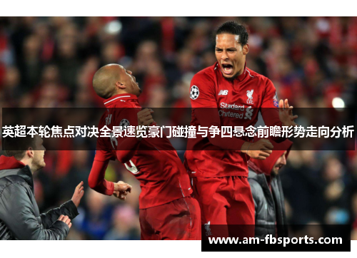 英超本轮焦点对决全景速览豪门碰撞与争四悬念前瞻形势走向分析