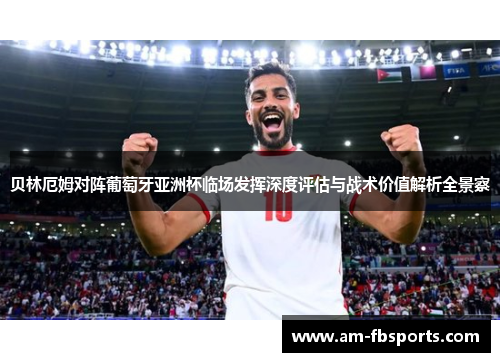 贝林厄姆对阵葡萄牙亚洲杯临场发挥深度评估与战术价值解析全景察