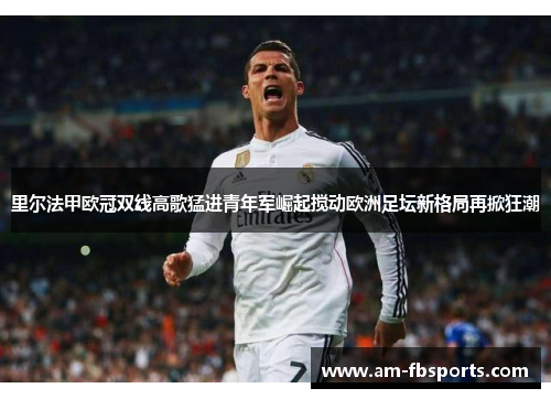 里尔法甲欧冠双线高歌猛进青年军崛起搅动欧洲足坛新格局再掀狂潮