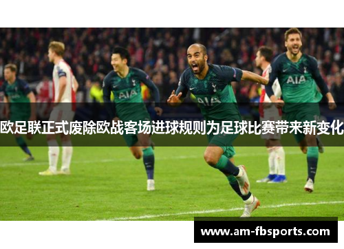 欧足联正式废除欧战客场进球规则为足球比赛带来新变化 欧足联正式废除欧战客场进球规则为足球比赛带来新变化