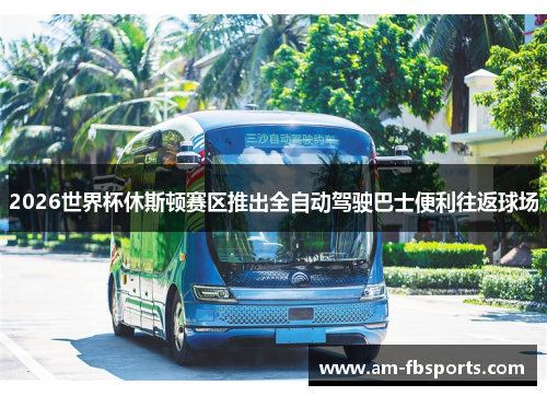 2026世界杯休斯顿赛区推出全自动驾驶巴士便利往返球场 2026世界杯休斯顿赛区推出全自动驾驶巴士便利往返球场