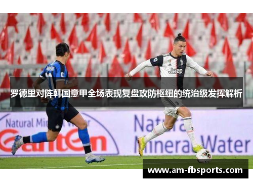罗德里对阵韩国意甲全场表现复盘攻防枢纽的统治级发挥解析 罗德里对阵韩国意甲全场表现复盘攻防枢纽的统治级发挥解析